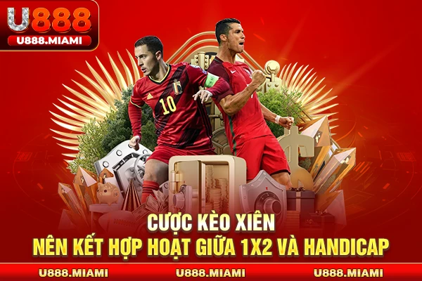 Cược Kèo Xiên nên kết hợp hoạt giữa 1X2 và Handicap