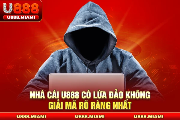 Nhà cái U888 có lừa đảo không - Giải mã rõ ràng nhất 