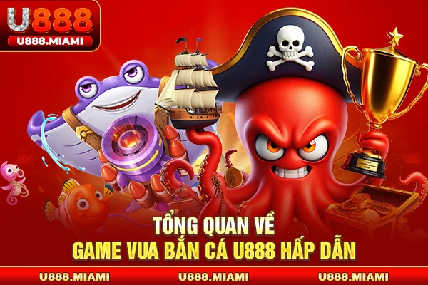 Tổng quan về game vua bắn cá U888 hấp dẫn