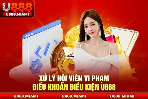 Xử lý hội viên vi phạm điều khoản điều kiện U888